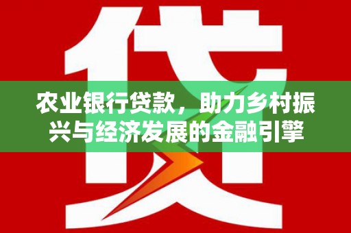 钦北农业银行贷款，助力乡村振兴与经济发展的金融引擎