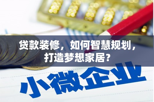 定州贷款装修，如何智慧规划，打造梦想家居？