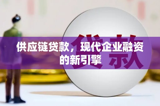 滦县供应链贷款，现代企业融资的新引擎