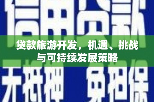 崇信贷款旅游开发，机遇、挑战与可持续发展策略