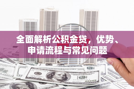 连云全面解析公积金贷，优势、申请流程与常见问题