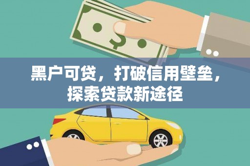 四川黑户可贷，打破信用壁垒，探索贷款新途径