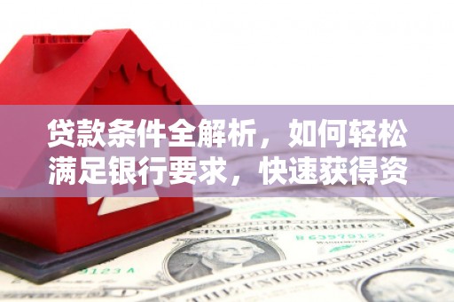 甘洛贷款条件全解析，如何轻松满足银行要求，快速获得资金支持
