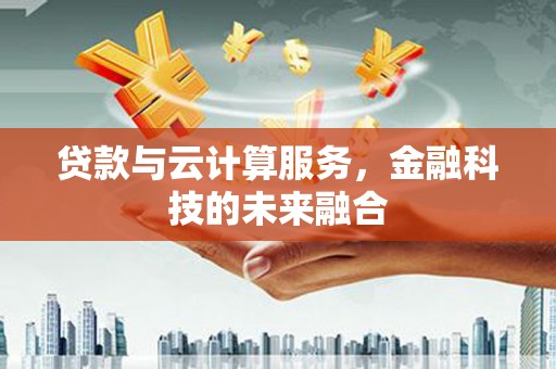旬阳贷款与云计算服务，金融科技的未来融合