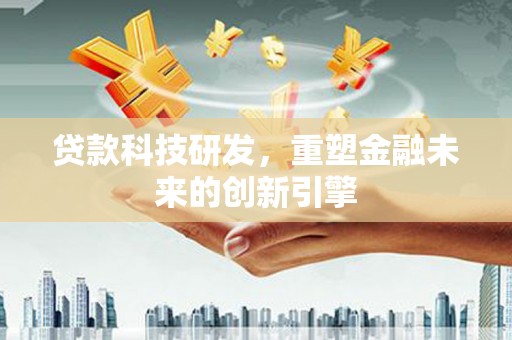 大余贷款科技研发，重塑金融未来的创新引擎