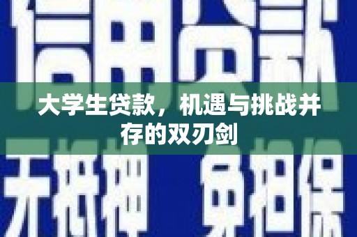 怀集大学生贷款，机遇与挑战并存的双刃剑