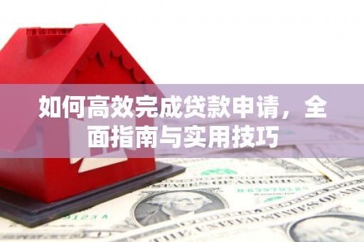 巍山如何高效完成贷款申请，全面指南与实用技巧