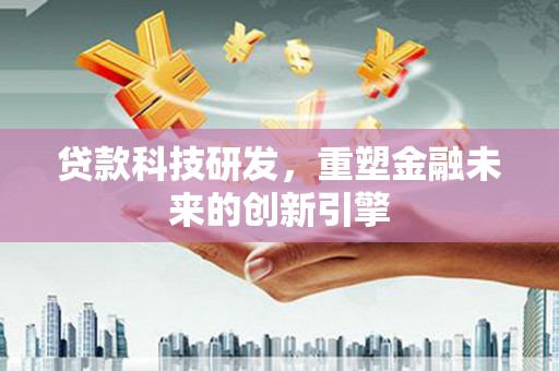 洋县贷款科技研发，重塑金融未来的创新引擎