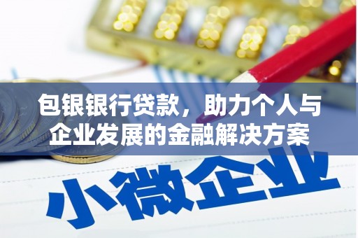 崇仁包银银行贷款，助力个人与企业发展的金融解决方案