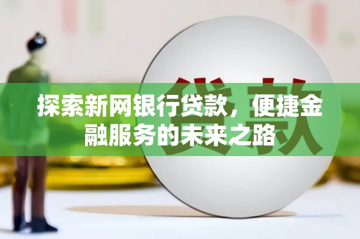 南屯探索新网银行贷款，便捷金融服务的未来之路