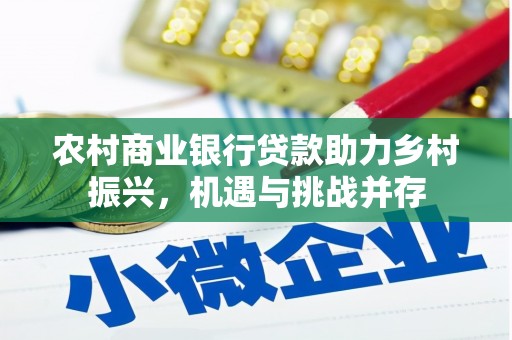 平陆农村商业银行贷款助力乡村振兴，机遇与挑战并存