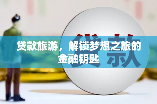 通江贷款旅游，解锁梦想之旅的金融钥匙