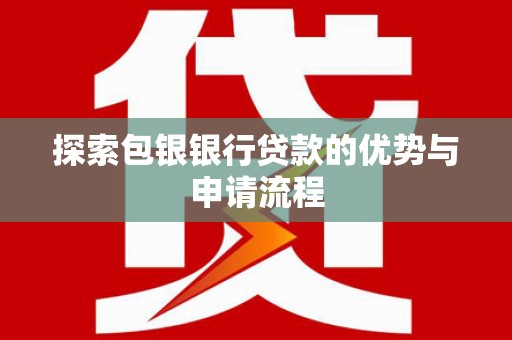 南宁探索包银银行贷款的优势与申请流程