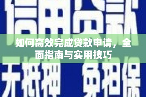 嘉禾如何高效完成贷款申请，全面指南与实用技巧