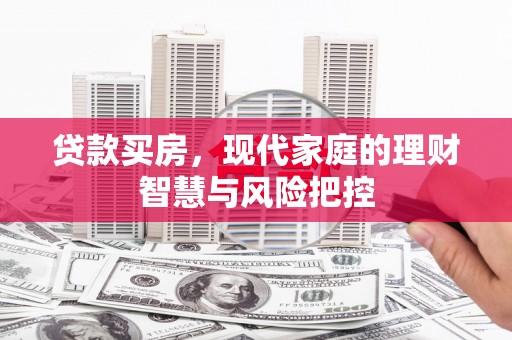 晋江贷款买房，现代家庭的理财智慧与风险把控