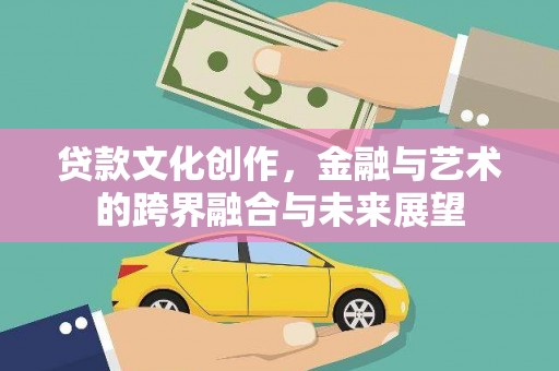 林西贷款文化创作，金融与艺术的跨界融合与未来展望
