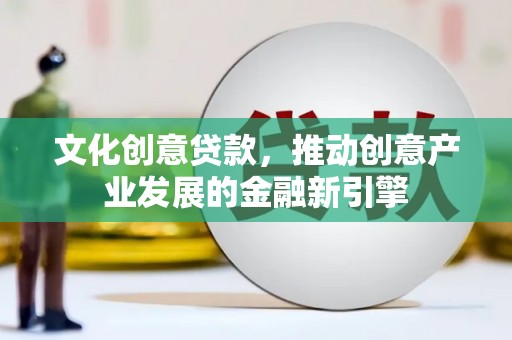 临邑文化创意贷款，推动创意产业发展的金融新引擎