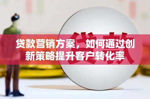 五桂山贷款营销方案，如何通过创新策略提升客户转化率