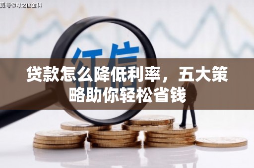 红星贷款怎么降低利率，五大策略助你轻松省钱