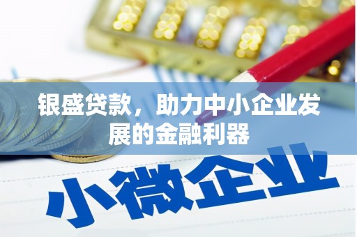 鹿草银盛贷款，助力中小企业发展的金融利器
