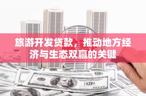 丰都旅游开发贷款，推动地方经济与生态双赢的关键