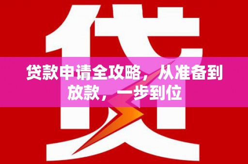 固始贷款申请全攻略，从准备到放款，一步到位