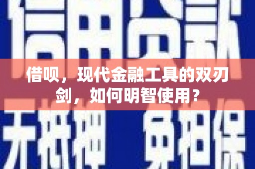 和顺借呗，现代金融工具的双刃剑，如何明智使用？