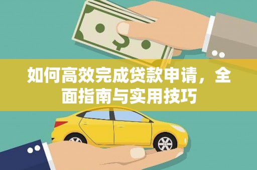 清新如何高效完成贷款申请，全面指南与实用技巧