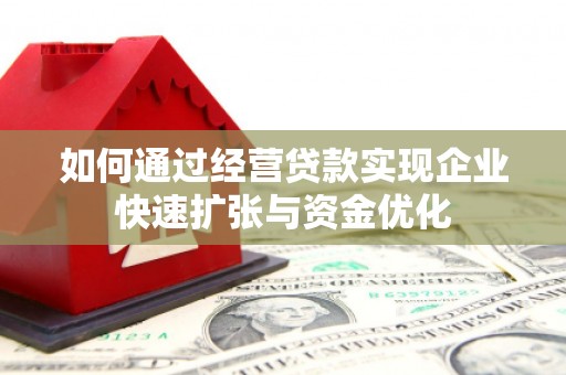 玉州如何通过经营贷款实现企业快速扩张与资金优化