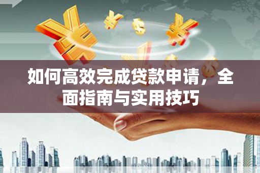 哈尔滨如何高效完成贷款申请，全面指南与实用技巧