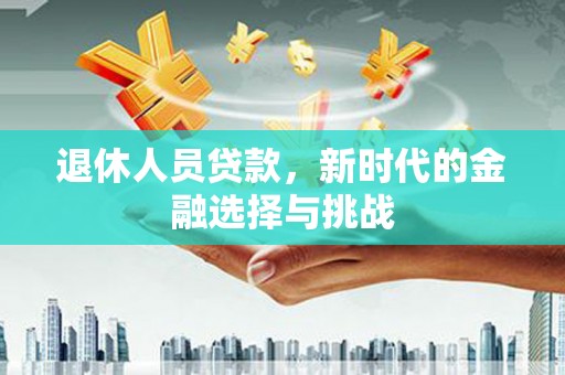 蒲城退休人员贷款，新时代的金融选择与挑战