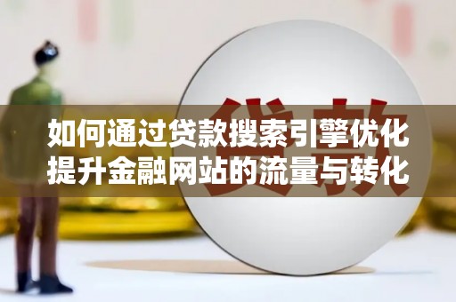 新建如何通过贷款搜索引擎优化提升金融网站的流量与转化率