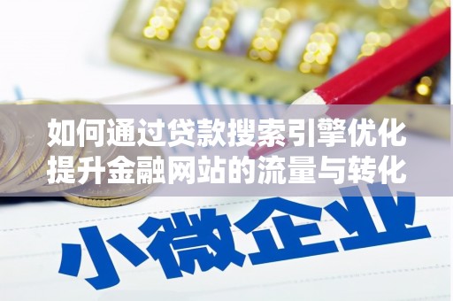 习水如何通过贷款搜索引擎优化提升金融网站的流量与转化率