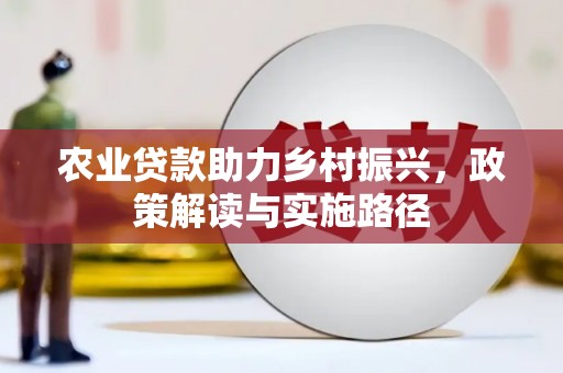 学甲农业贷款助力乡村振兴，政策解读与实施路径