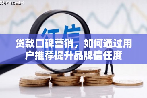 旅顺口贷款口碑营销，如何通过用户推荐提升品牌信任度