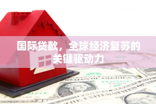 丰顺国际贷款，全球经济复苏的关键驱动力