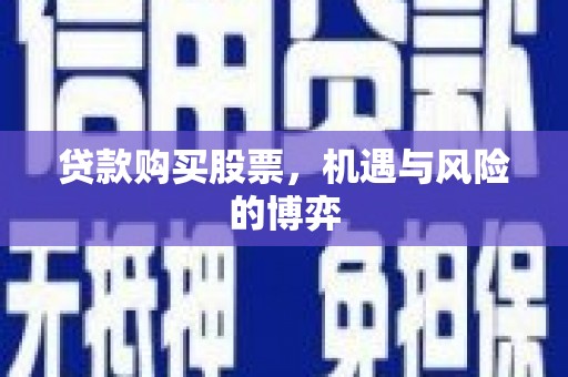 芦竹贷款购买股票，机遇与风险的博弈