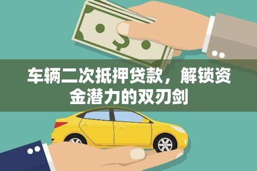 平舆车辆二次抵押贷款，解锁资金潜力的双刃剑