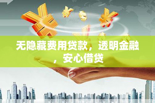 碑林无隐藏费用贷款，透明金融，安心借贷