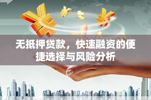 红古无抵押贷款，快速融资的便捷选择与风险分析