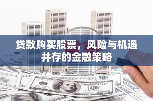 察右后旗贷款购买股票，风险与机遇并存的金融策略