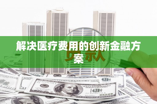 长滨解决医疗费用的创新金融方案