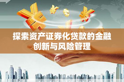 嵩县探索资产证券化贷款的金融创新与风险管理