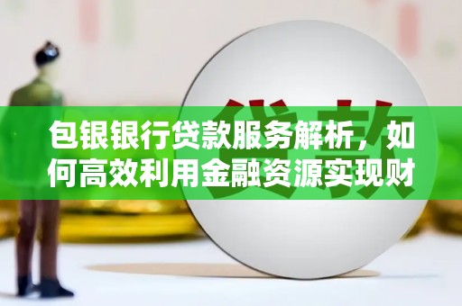 吴川包银银行贷款服务解析，如何高效利用金融资源实现财富增长