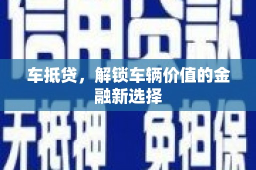 孝感车抵贷，解锁车辆价值的金融新选择