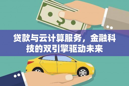 六枝贷款与云计算服务，金融科技的双引擎驱动未来