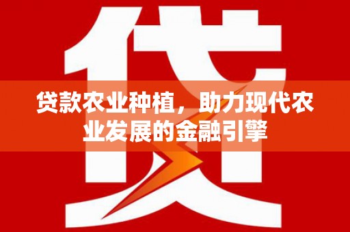 燕巢贷款农业种植，助力现代农业发展的金融引擎