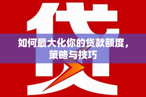 乐都如何最大化你的贷款额度，策略与技巧