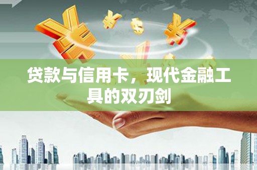 乌丘贷款与信用卡，现代金融工具的双刃剑