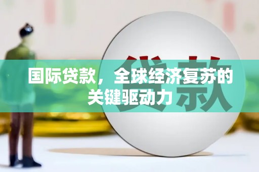 巴塘国际贷款，全球经济复苏的关键驱动力